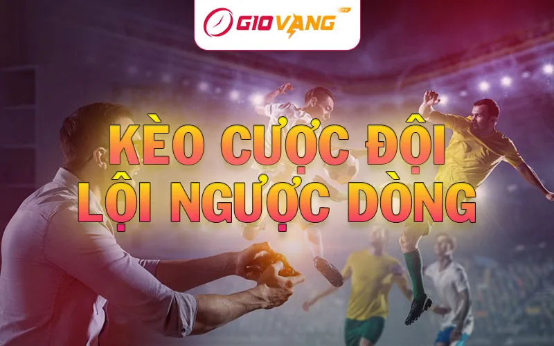 Kèo cược đội lội ngược dòng là gì? Mẹo giành chiến thắng