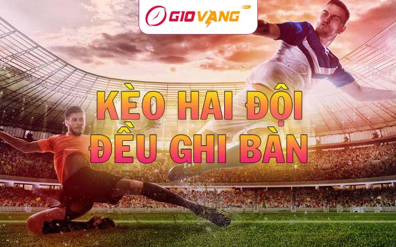 Kèo hai đội đều ghi bàn là gì? Cách đánh kèo BTTS ăn chắc
