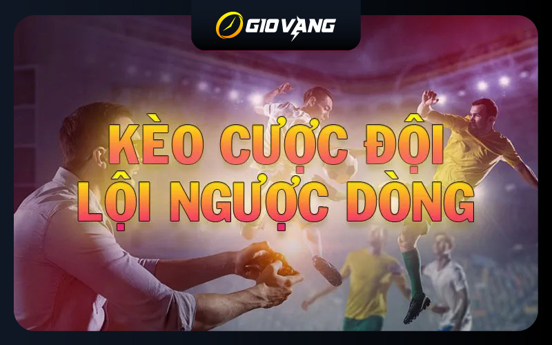 Kèo cược đội lội ngược dòng là gì? Mẹo giành chiến thắng