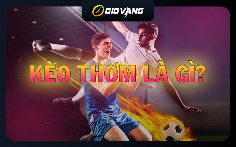Kèo Thơm Là Gì? Làm Thế Nào Để Người Chơi Nhận Biết Kèo Thơm?