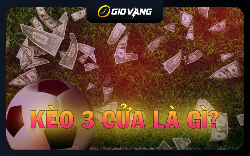 Kèo 3 cửa là gì – Bật mí thủ thuật cược 3 Way chuẩn 99.89%